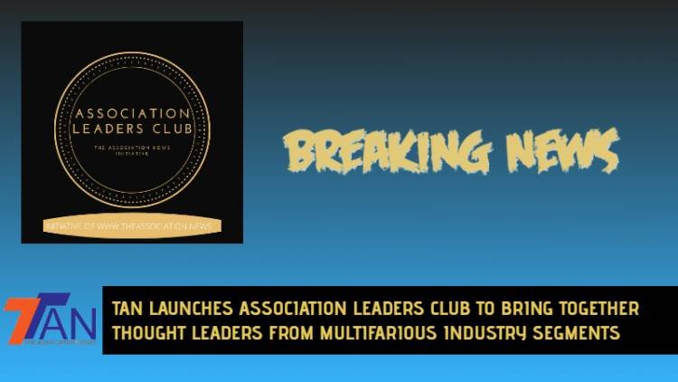 TAN LAUNCHES ASSOCIATION LEADERS CLUB TO BRING TOGETHER LEADERS FROM MULTIFARIOUS INDUSTRY SEGMENTS